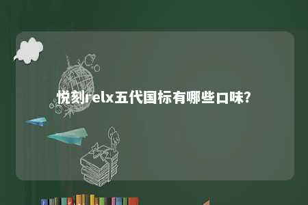 悦刻relx五代国标有哪些口味	？ 